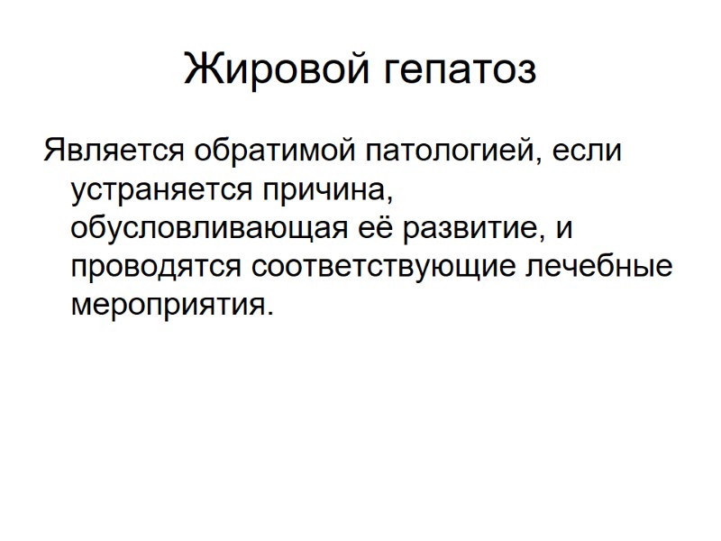 Жировой гепатоз Является обратимой патологией, если устраняется причина, обусловливающая её развитие, и проводятся соответствующие